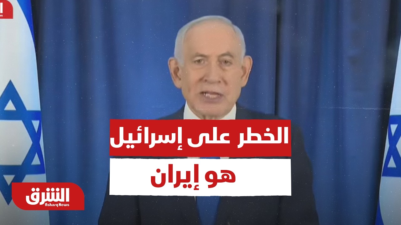 الخطر الأساسي على إسرائيل هو إيران.. كلمة عاجلة لـ نتنياهو - أخبار الشرق