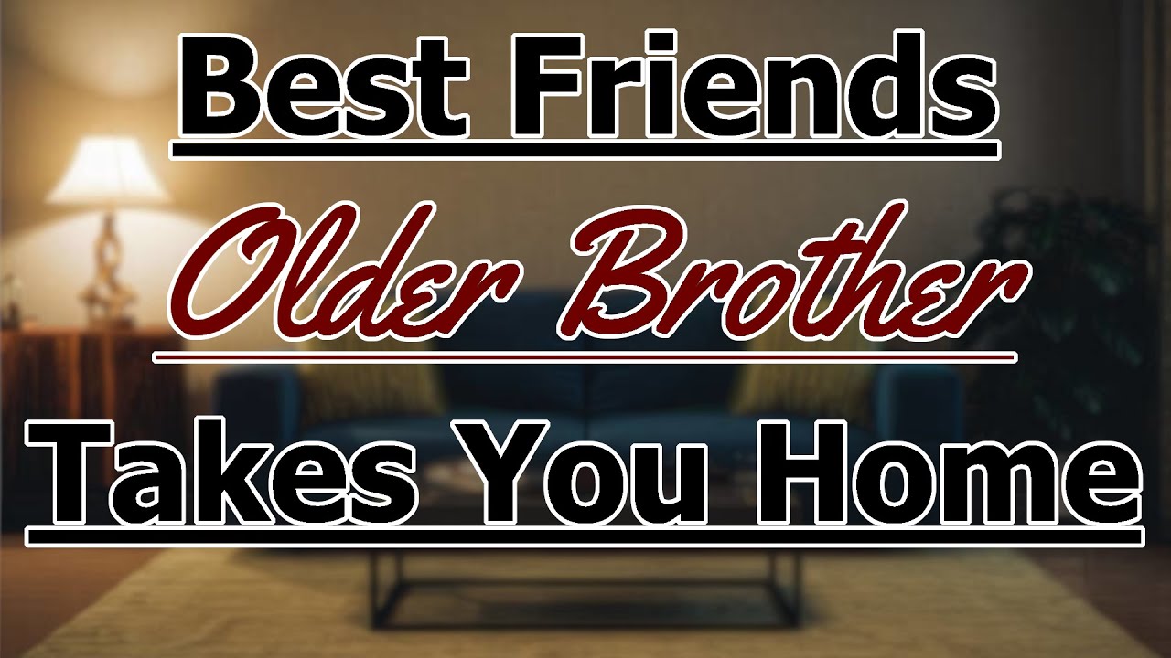 Dom Best Friends Older Brother Takes You Home [M4M] [Friends To Lovers]