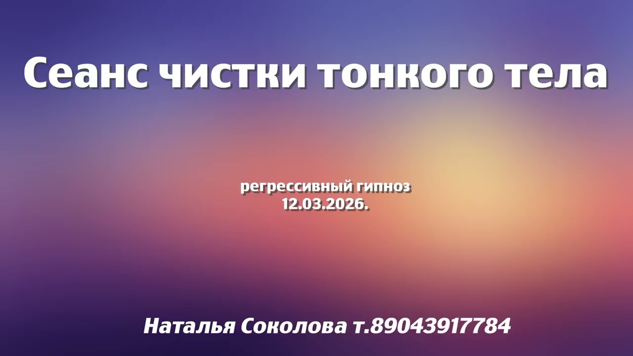 Сеанс чистки тонкого тела 12.03.2026.Регрессивный гипноз. Наталья Соколова.