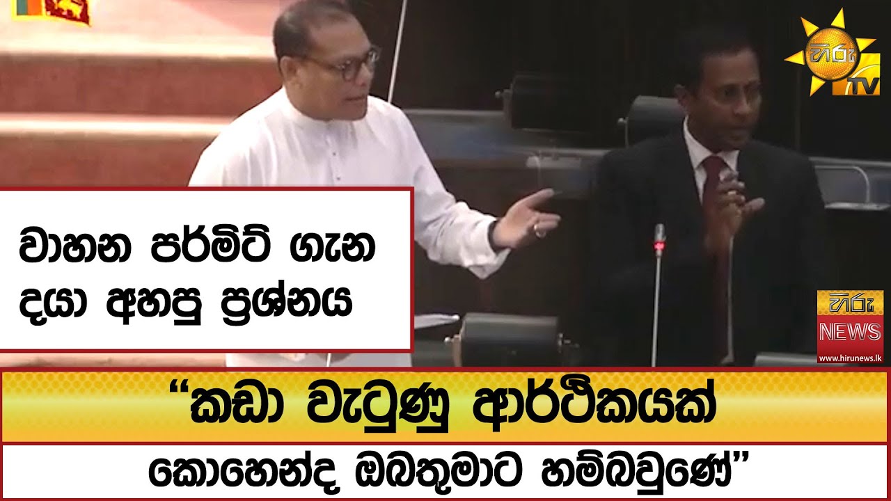 වාහන පර්මිට් ගැන දයා අහපු ප්‍රශ්නය ''කඩා වැටුණු ආර්ථිකයක් කොහෙන්ද ඔබතුමාට හම්බවුණේ''  - Hiru News