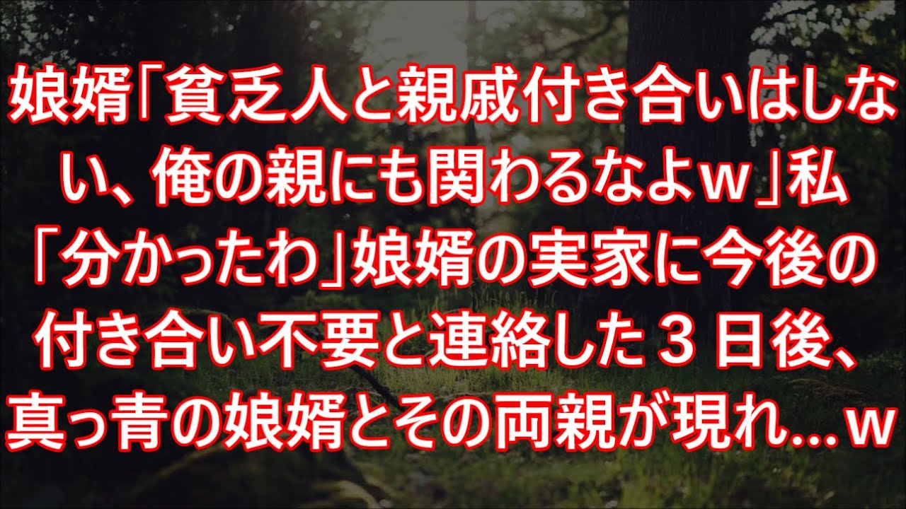 娘婿「貧乏人と親戚付き合いはしない、俺の親にも関わるなよｗ」私「分かったわ」娘婿の実家に今後の付き合い不要と連絡した３日後、真っ青の娘婿とその両親が現れ…ｗ