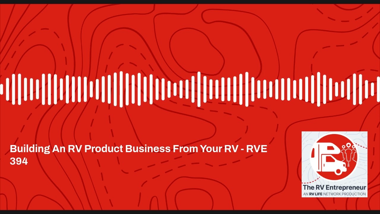 Building An RV Product Business From Your RV - RVE 394 - RVE #394