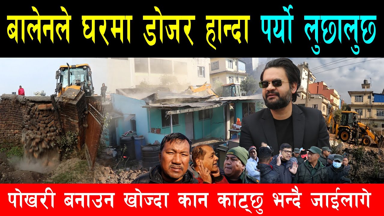 बालेनले घरमा डोजर चलाउदा पर्यो लुछालुछ, नगर प्रहरीमाथि उफ्रिए स्थानीय, ऐतिहासिक पोखरी बनाउदै महानगर