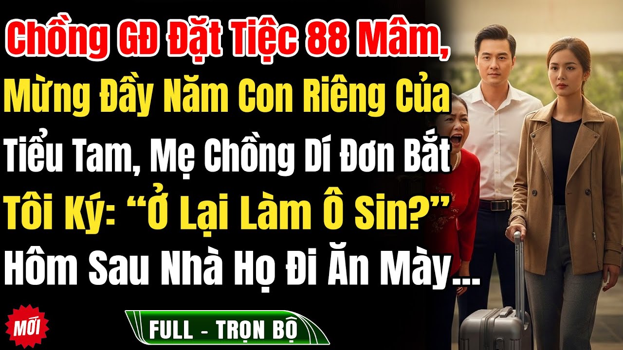 Chồng Giám Đốc Đặt Tiệc 88 Mâm Mừng Đầy Năm Con Riêng Của Tiểu Tam, Mẹ Chồng Dí Đơn LyHôn Bắt Tôi Ký