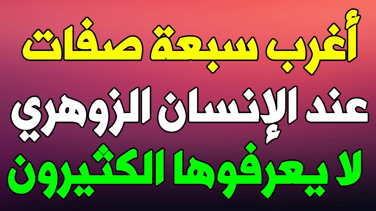 أغرب سبعة صفات يمتلكها الإنسان الزوهري لا يعرفوها الكثيرون أغرب سبعة صفات يمتلكها الإنسان الزوهر