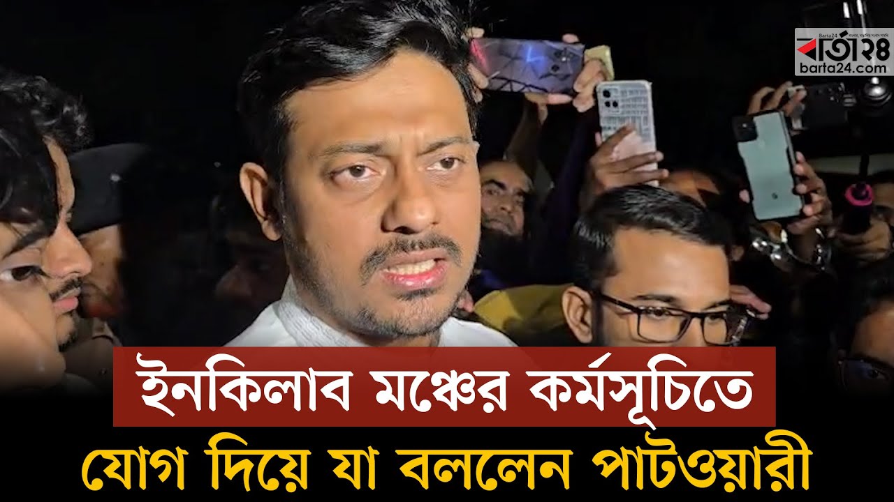 ইনকিলাব মঞ্চের কর্মসূচিতে যোগ দিয়ে যা বললেন পাটওয়ারী। Barta24