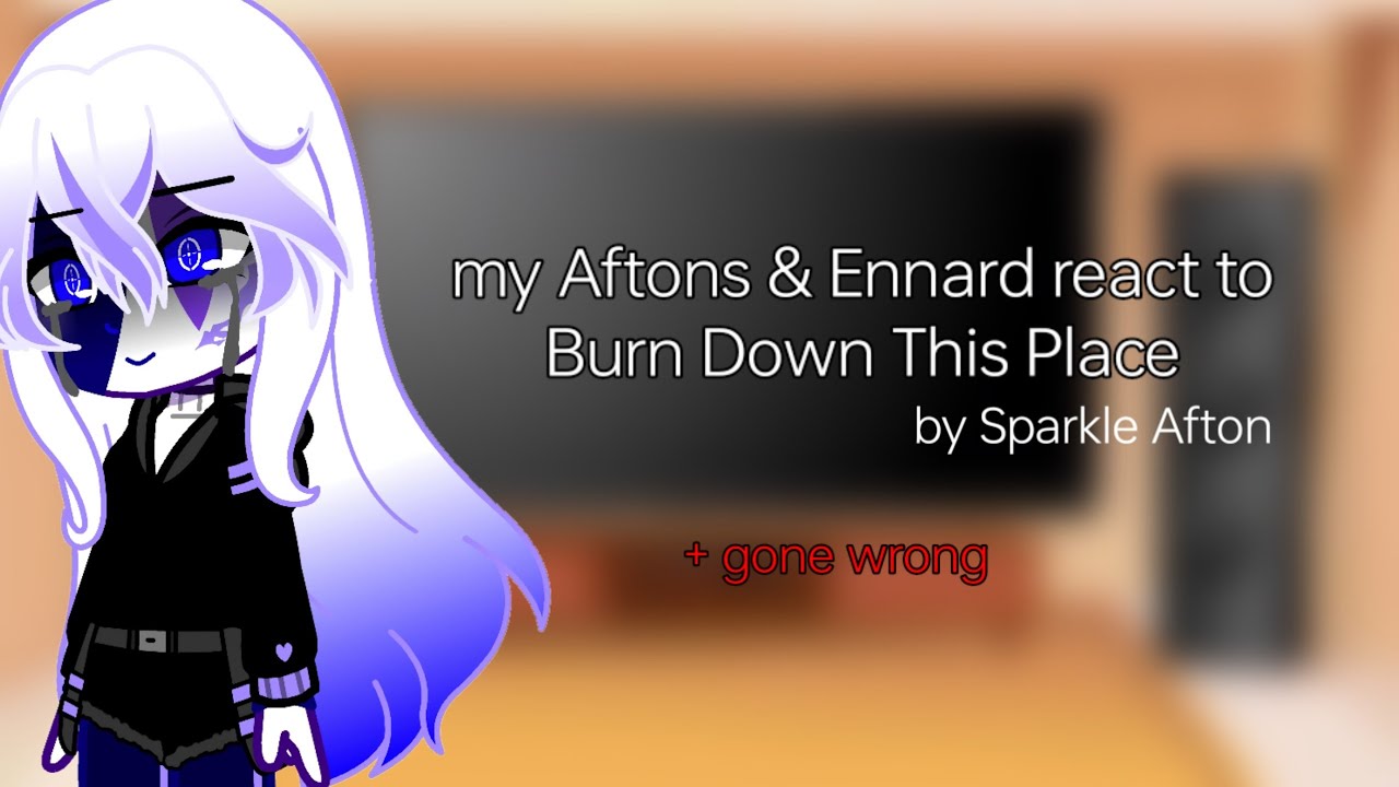 Afton family and Ennard react to burn down this place by Sparkle_Aftøn but gone wrong at ending