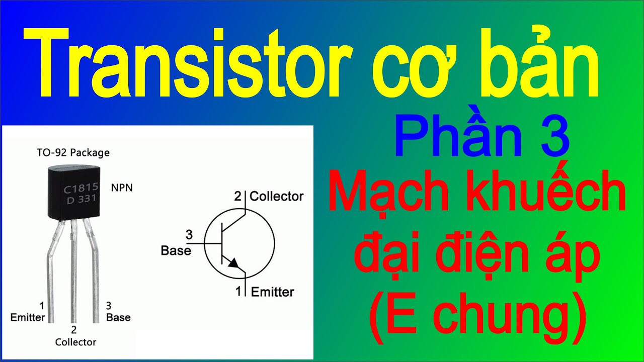 TRANSISTOR CƠ BẢN (PHẦN 3) MẠCH KHUẾCH ĐẠI ĐIỆN ÁP ( E CHUNG)