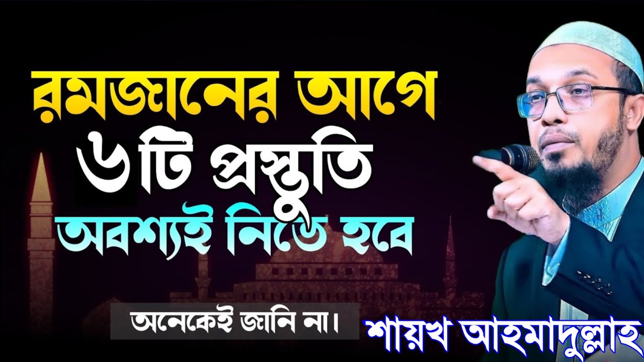 রমজানের আগে যে ৬টি প্রস্তুতি অবশ্যই নিতে হবে! জেনে নিন।শায়খ আহমাদুল্লাহ। Shaikh Ahmadullah Waz