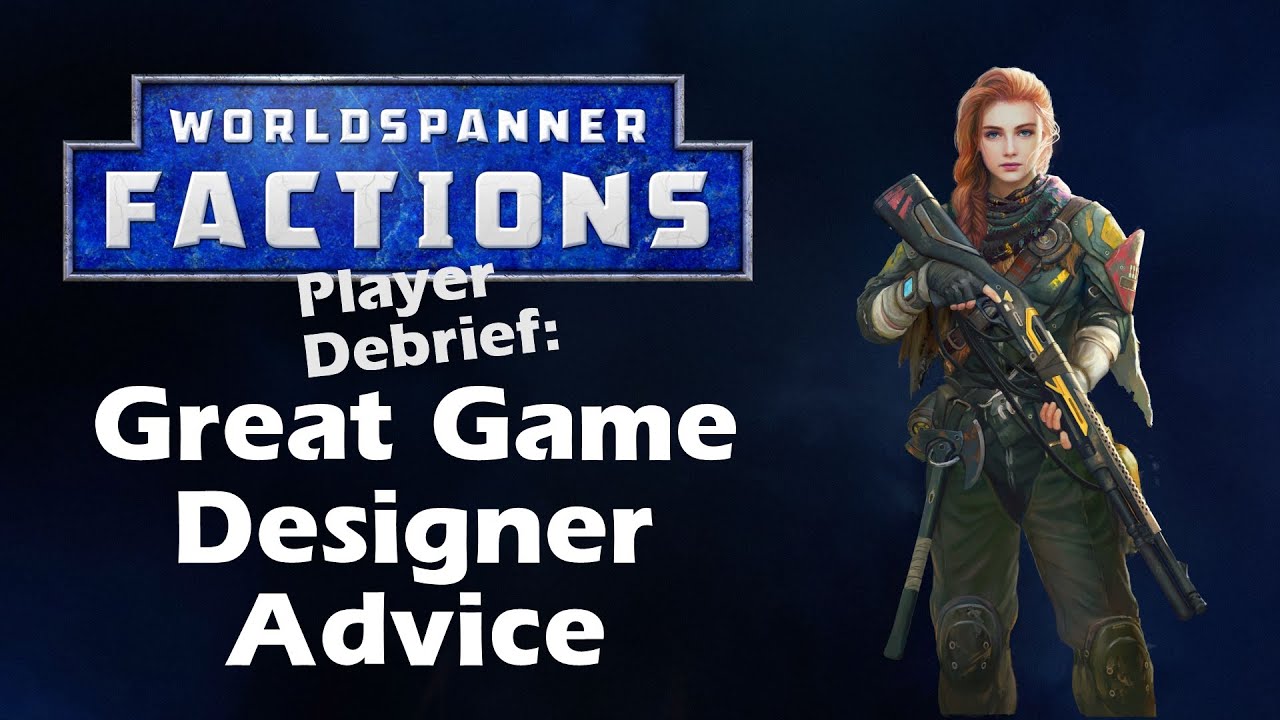 Worldspanner Factions Playtester Debrief 2: Great Game Designer Advice