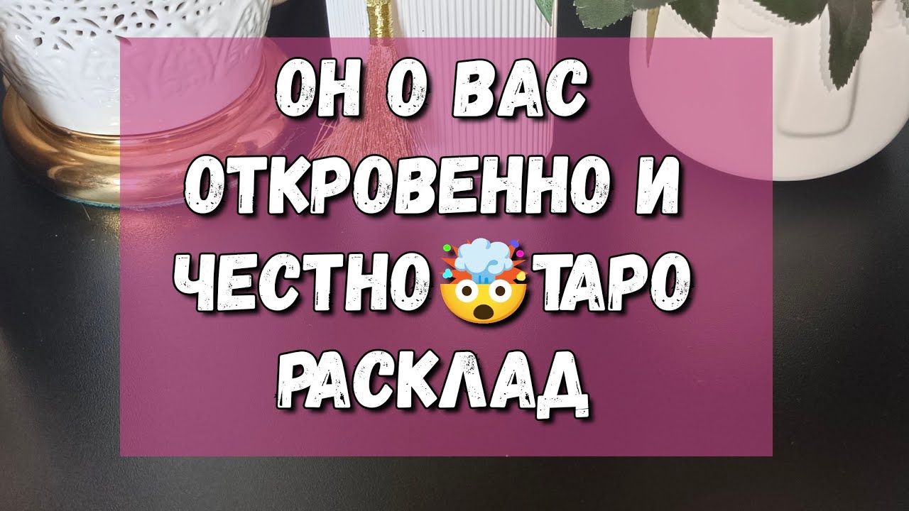 ОН О ВАС ОТКРОВЕННО И ЧЕСТНО🤯таро расклад 