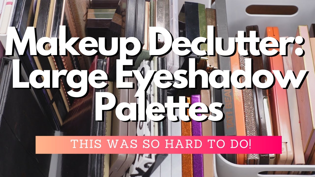 Makeup Declutter - Large Eyeshadow Palettes - This Was Hard!