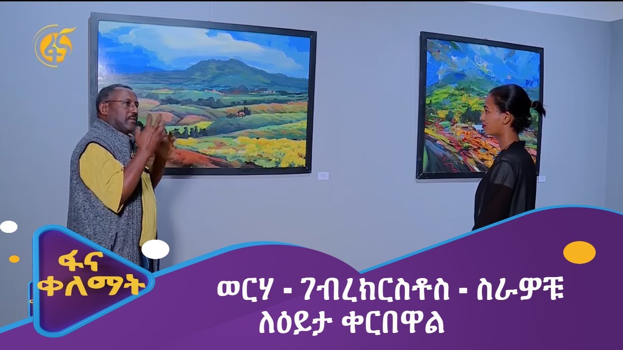 ወርሃ - ገብረክርስቶስ - ስራዎቹ ለዕይታ ቀርበዋል