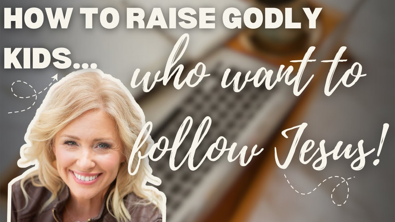 RAISING GODLY KIDS WHO WANT TO FOLLOW JESUS