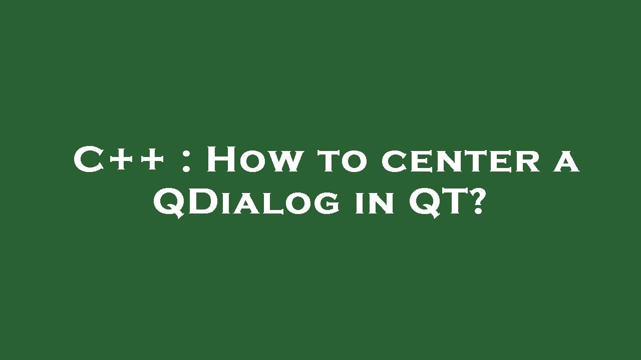C++ : How to center a QDialog in QT?