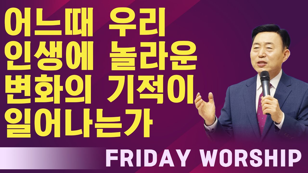 [금요 성령 집회] 어느때 우리 인생에 놀라운 변화의 기적이 일어나는가