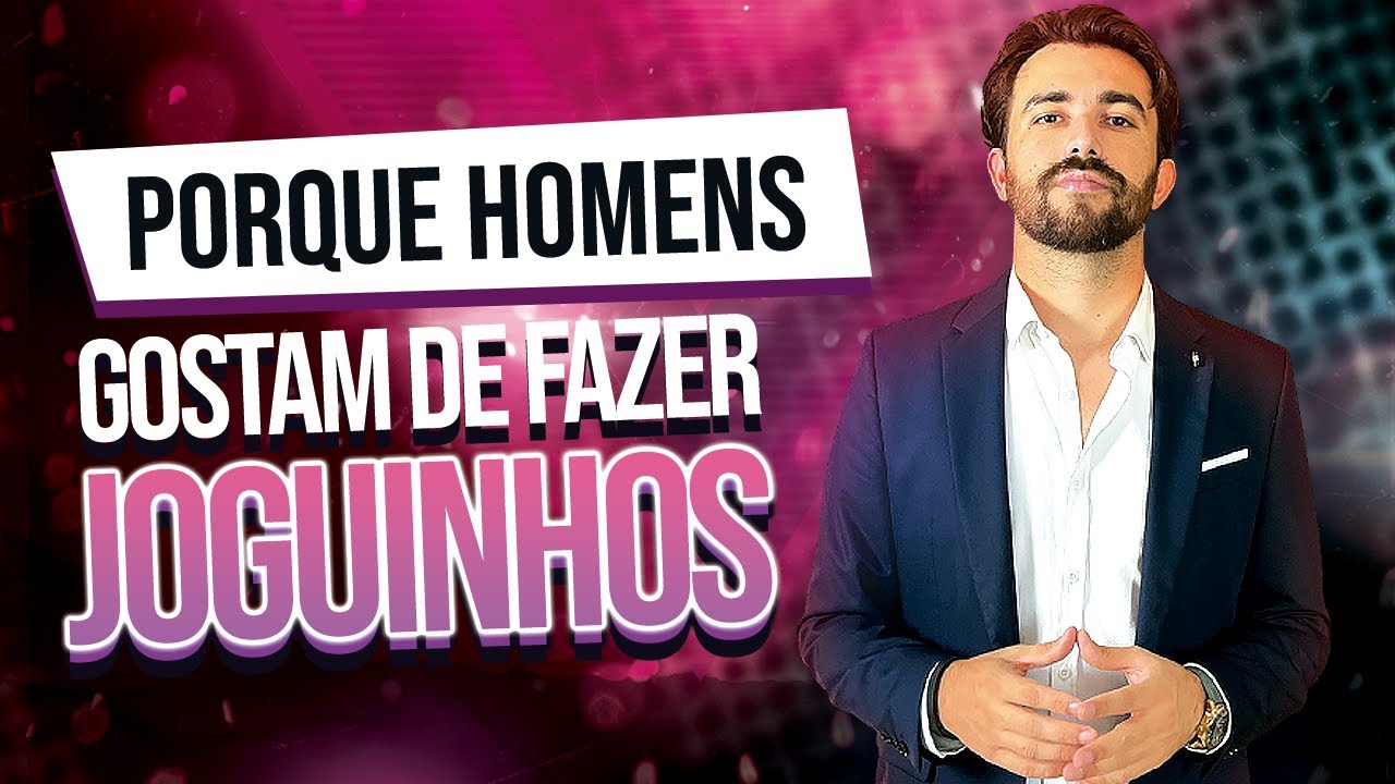REVELADO PORQUE HOMENS GOSTAM DE FAZER JOGUINHOS