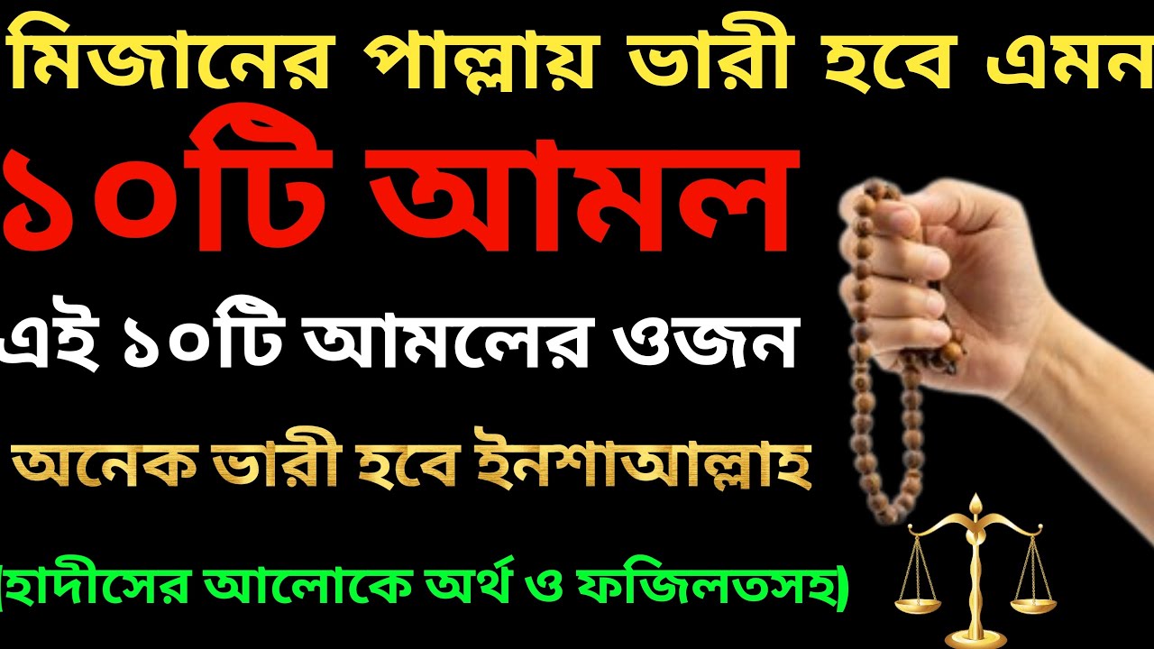 মিজানের পাল্লায় ভারী হবে এমন ১০টি আমল ! এই ১০ টি আমল কেয়ামতের দিন মিজানের পাল্লাকে অনেক ভারী করবে।