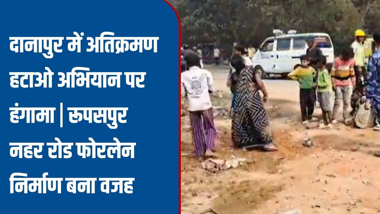 Ruckus over encroachment removal drive in Danapur | Construction of four-lane Rupaspur Canal Road...