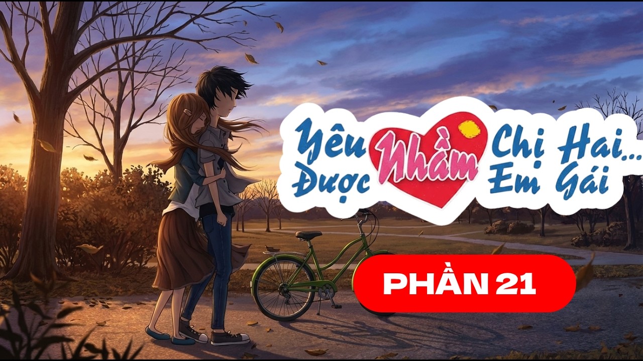 [Truyện Audio] Yêu Nhầm Chị Hai Được Nhầm Em Gái -  Phần 21 (MC Lan Hương) - Tiểu Hoàng Audio