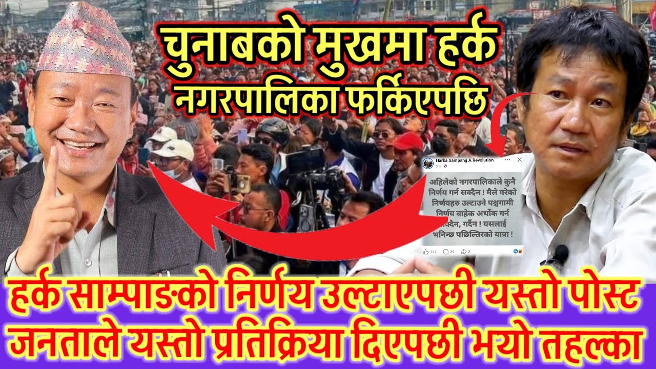 हर्क साम्पाङ चुनाबको मुखैमा फेरि नगरपालिका फर्किएपछी तहल्का 😱 आफुले गरेको निर्णय उल्टिएपछीको आक्रोस😱
