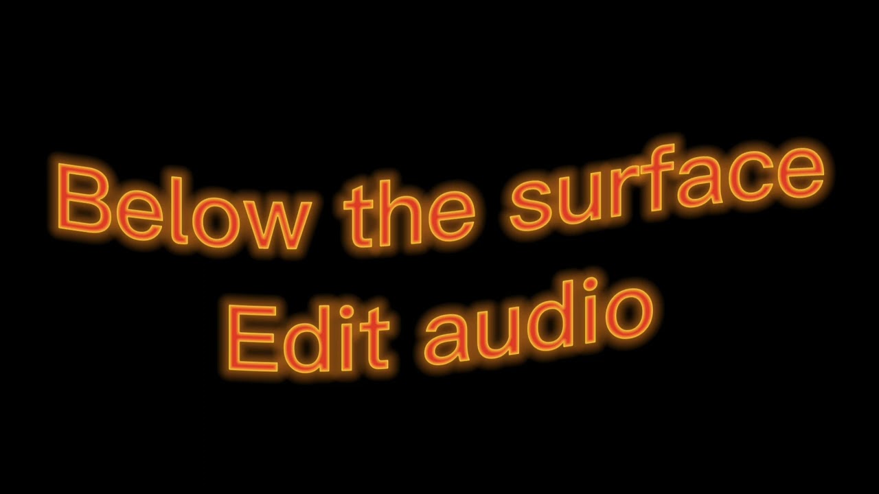 Below the surface! Edit audio!