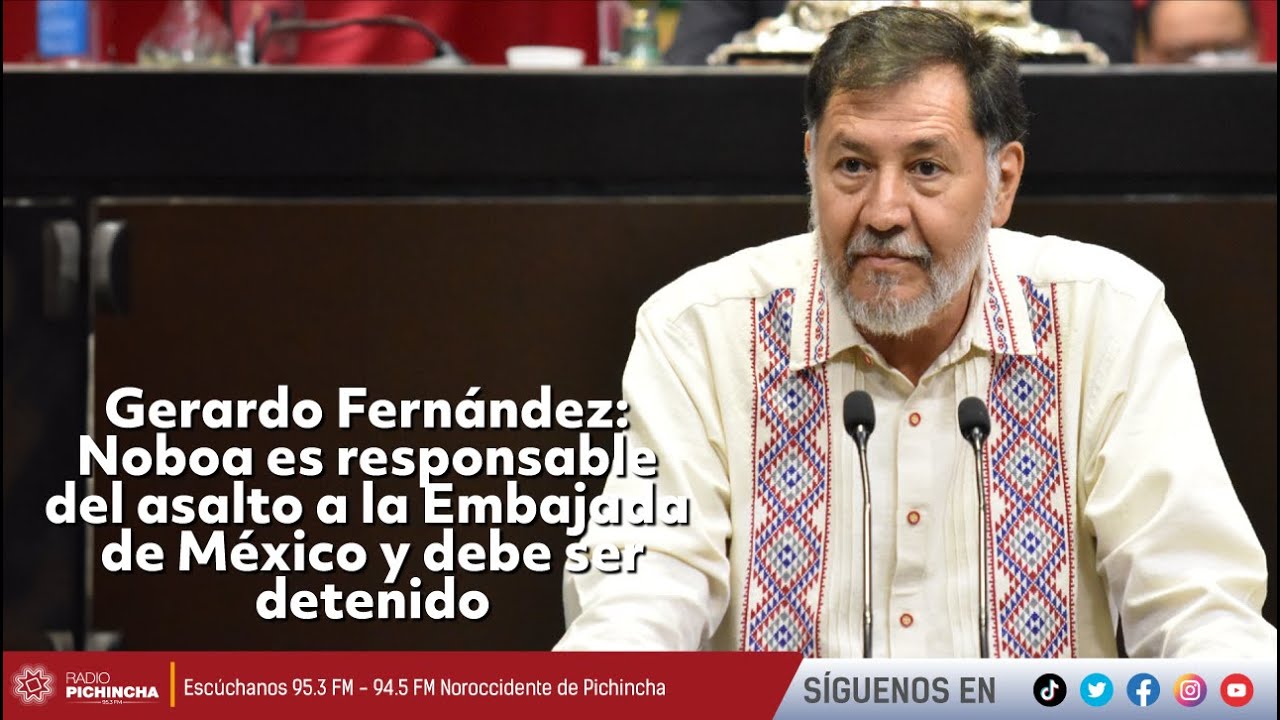 Gerardo Fernández | Noboa es responsable del asalto a la Embajada de México y debe ser detenido