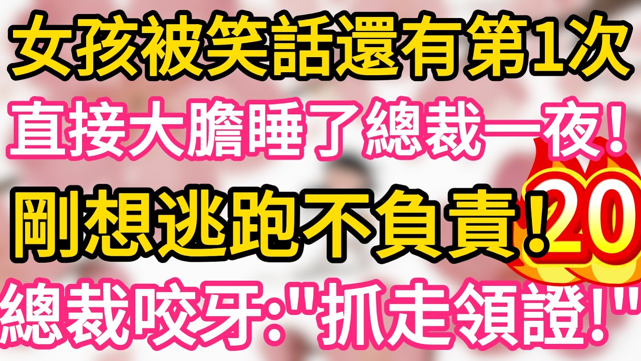 【20】女孩被笑話還有第一次， 直接大膽睡了總裁一夜 ，剛想逃跑不負責 ，總裁咬牙：“抓走領證！”#為人處世 #生活經驗 #情感故事
