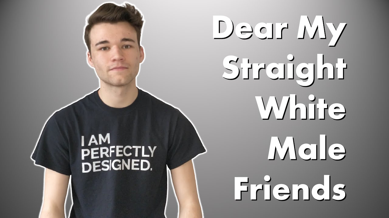 Dear My Straight White Male Friends | Ads & Megs