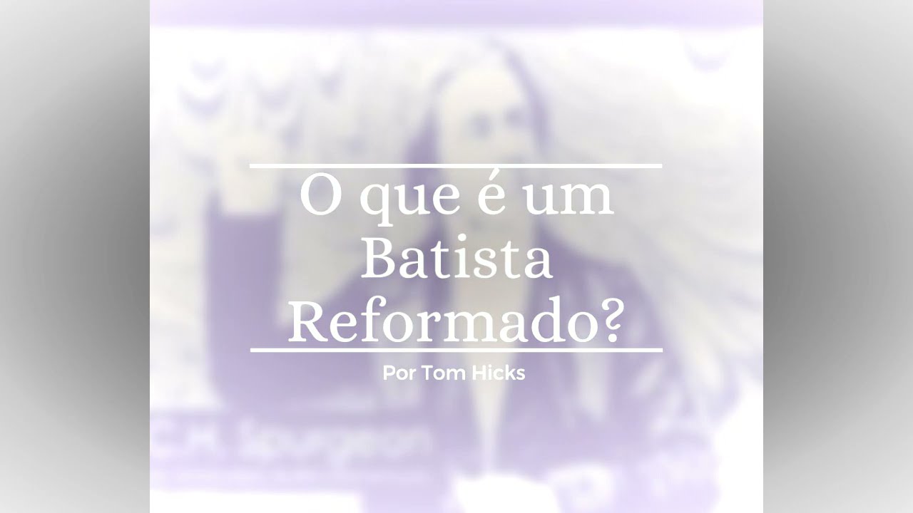O Que é Um Batista Reformado? | Por Tom Hicks