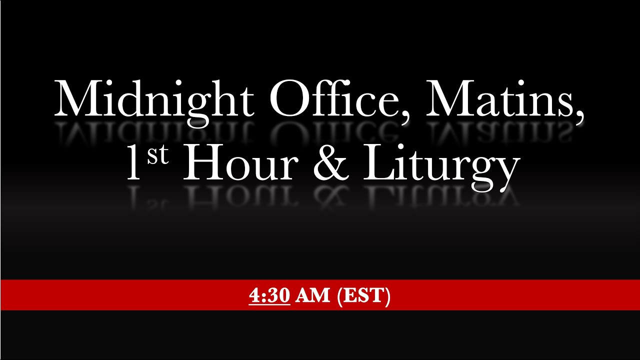 4:30 AM (EST) - Midnight Office, Matins, 1st Hour & Liturgy