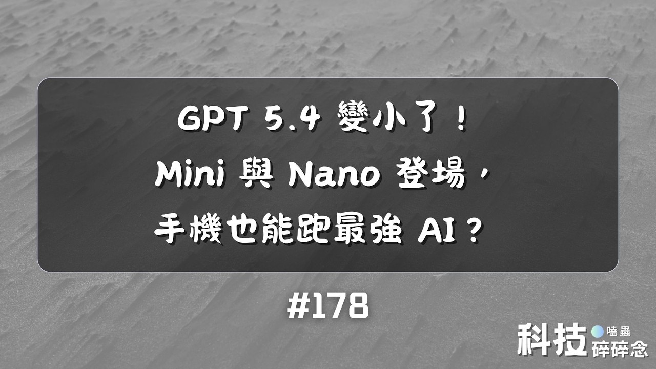 GPT 5.4 變小了！Mini 與 Nano 登場，手機也能跑最強 AI？ #178