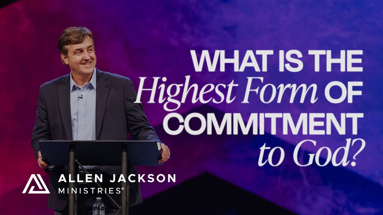 What Is the Highest Form of Commitment to God? | Allen Jackson Ministries