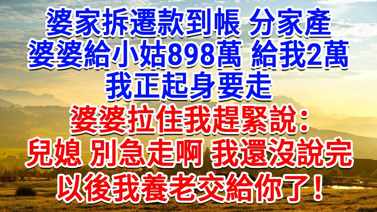 婆家拆遷款到帳分家產，婆婆給小姑898萬給我2萬，我起身要走，婆婆拉住我趕緊說：兒媳別急走啊，我還沒說完，以後我養老交給你了！#為人處世#生活經驗#情感故事#故事#小說#戀愛#情感#婚姻
