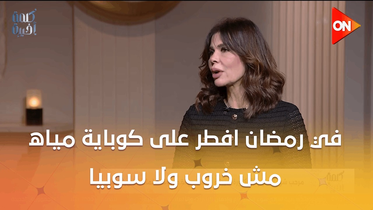 كلمة أخيرة - في رمضان افطر على كوباية مياه مش خروب ولا سوبيا.. تحذير خطير من د. شريفة أبو الفتوح