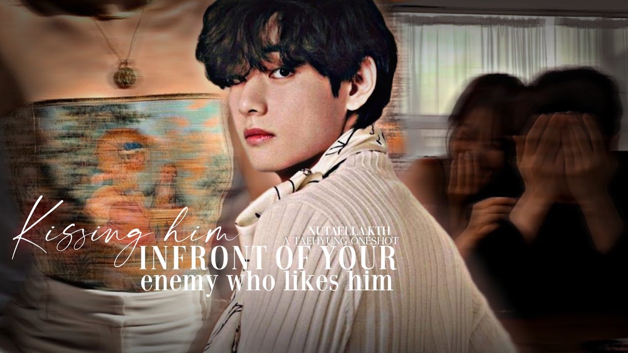 “Kissing him infront of your enemy who likes him” | Taehyung Oneshot