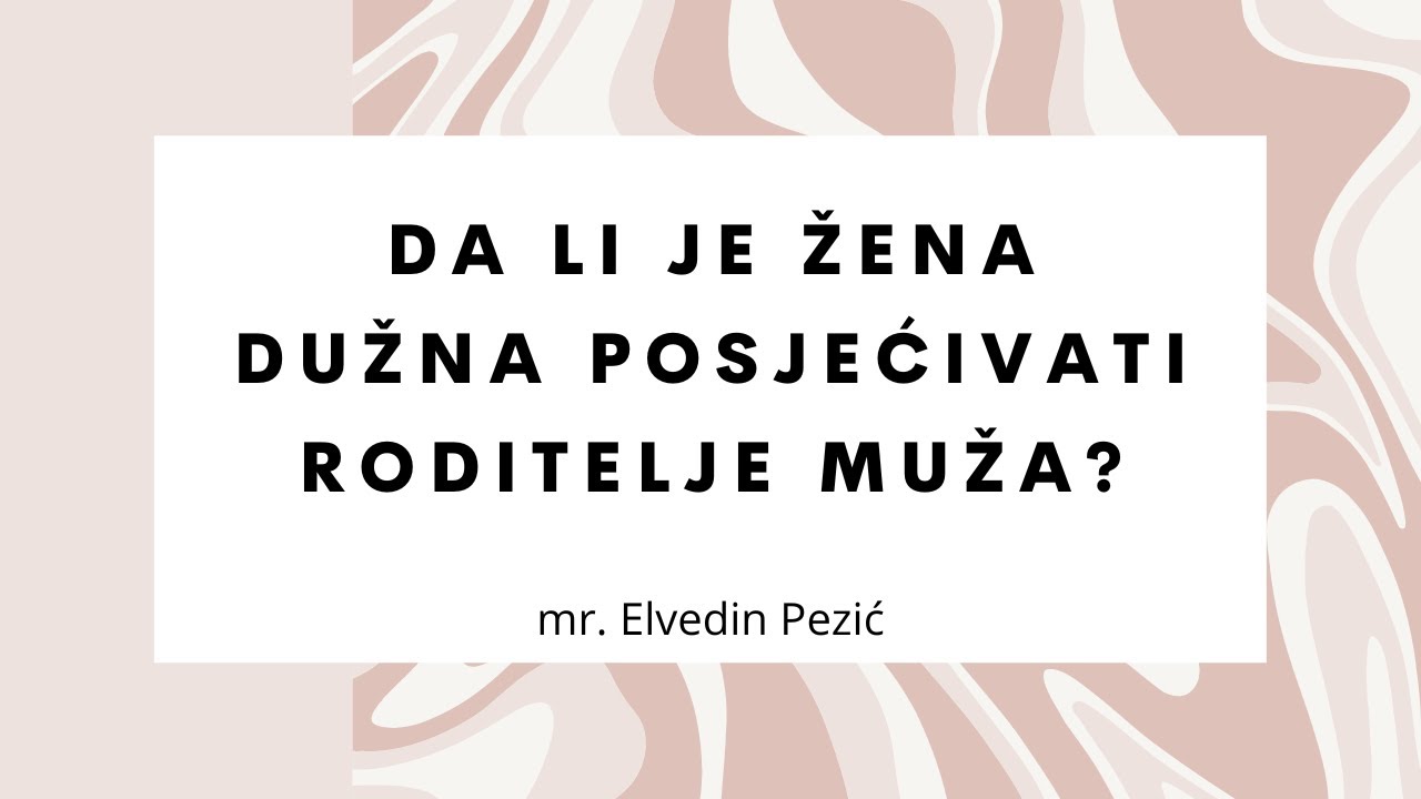 Da li je žena dužna posjećivati roditelje muža? - mr. Elvedin Pezić