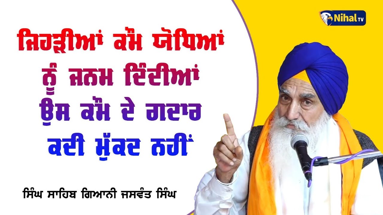 ਜਿਹੜੀਆਂ ਕੌਮ ਯੋਧਿਆਂ ਨੂੰ ਜਨਮ ਦਿੰਦੀਆਂ ਉਸ ਕੌਮ ਦੇ ਗਦਾਰ ਕਦੀ ਮੁੱਕਦ ਨਹੀਂ Singh Sahib Giani Jaswant Singh Ji