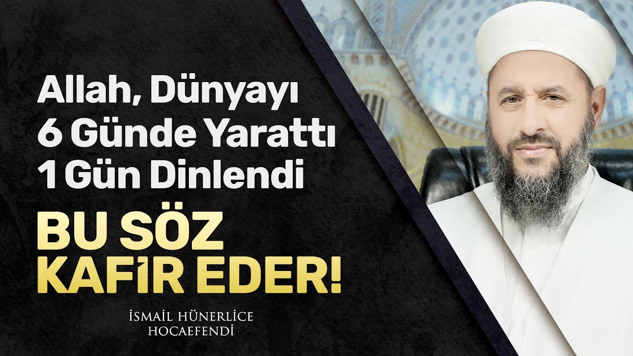 ALLAH DÜNYAYI 6 GÜNDE YARATTI 1 GÜN DİNLENDİ SÖZÜ KAFİR EDER! - İsmail Hünerlice Hocaefendi