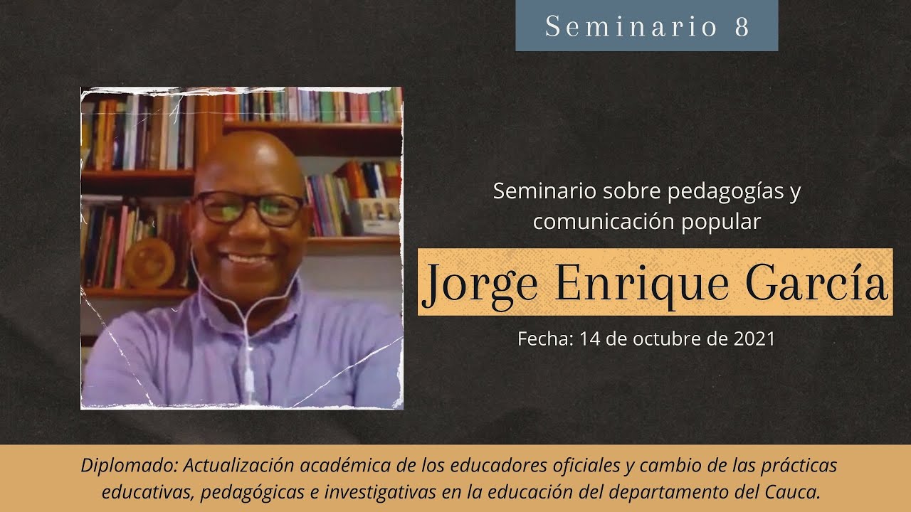 Seminario 8: Jorge Enrique Garc&iacute;a / Pedagog&iacute;as  y comunicaci&oacute;n popular