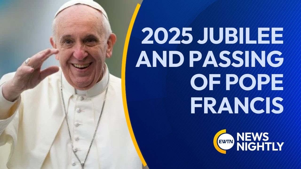 The 2025 Jubilee of Hope and the Passing of Pope Francis | EWTN News Nightly