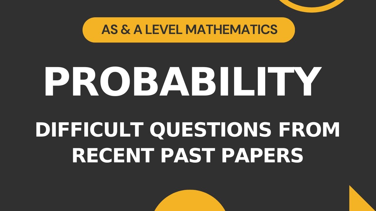 Probability | Difficult Questions from Recent Past Papers | AS/A level Math S1