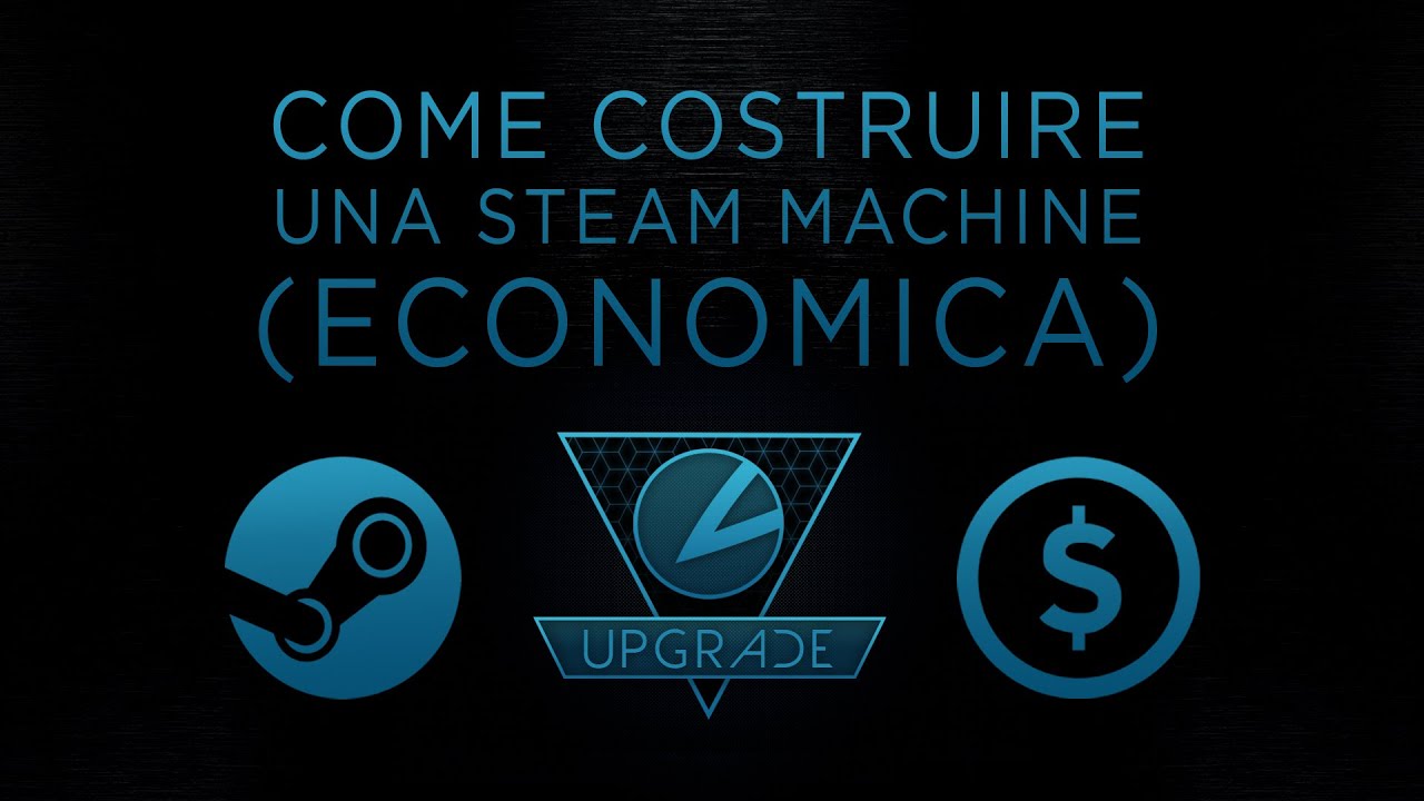 UPGRADE: Come Costruire una Steam Machine (Economica)