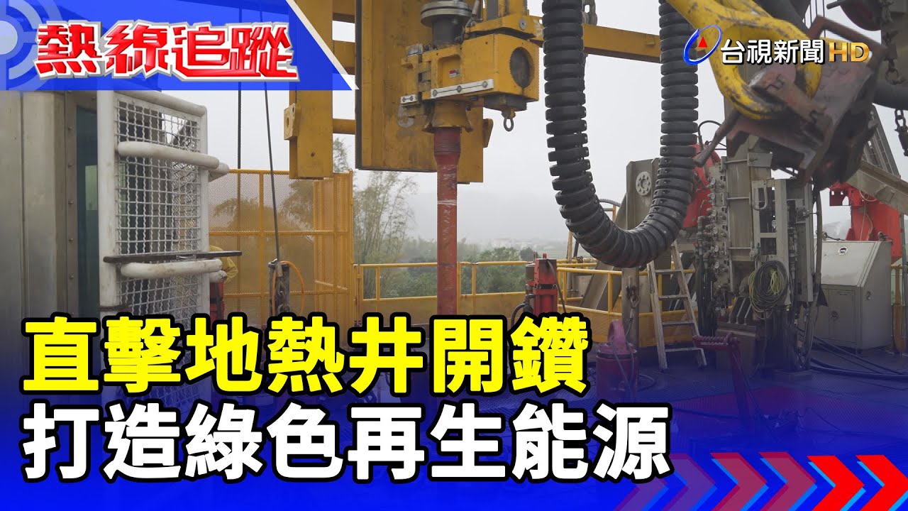 直擊地熱井開鑽 打造綠色再生能源【熱線追蹤】