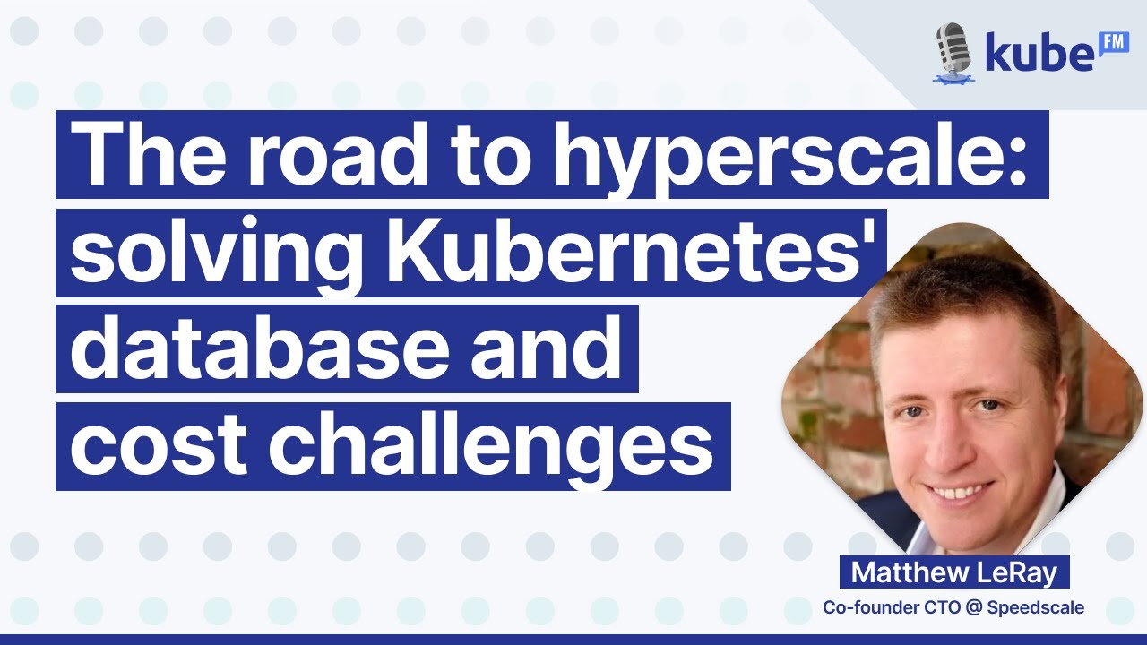 The road to hyperscale: solving Kubernetes' database and cost challenges, with Matthew LeRay