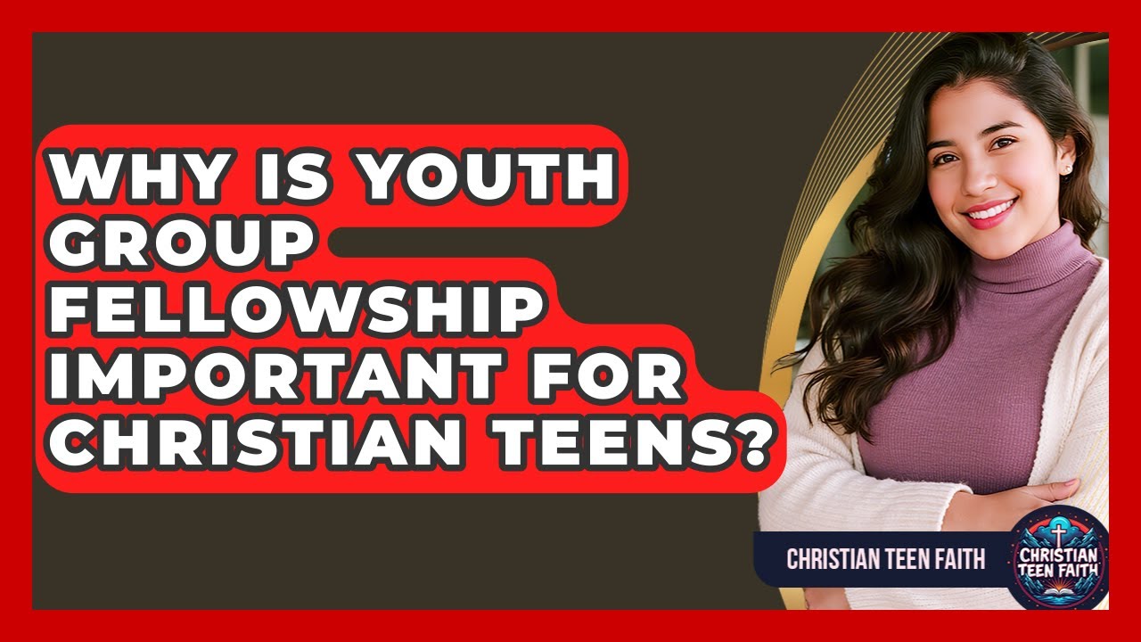 Why Is Youth Group Fellowship Important For Christian Teens? - Christian Teen Faith