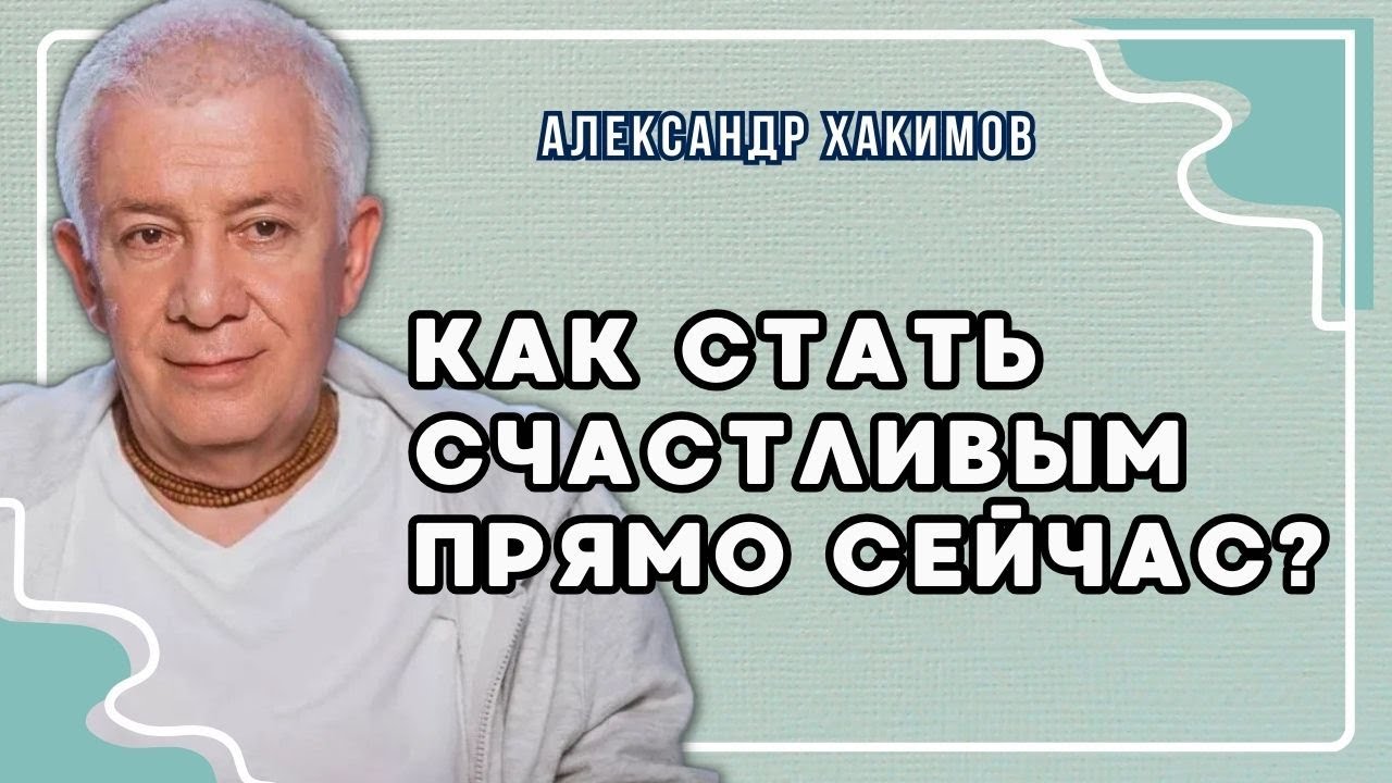 Как стать счастливым прямо сейчас? - Александр Хакимов