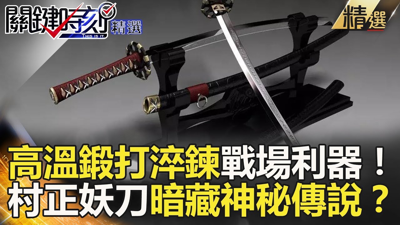 高溫鍛打淬鍊戰場利器！村正妖刀暗藏神秘傳說？-關鍵時刻精選 劉燦榮 王瑞德