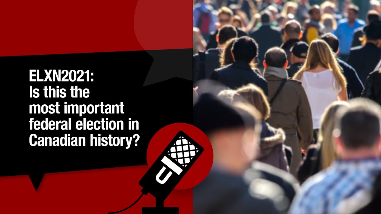 ELXN 2021: Is this the most important federal election in Canadian history?