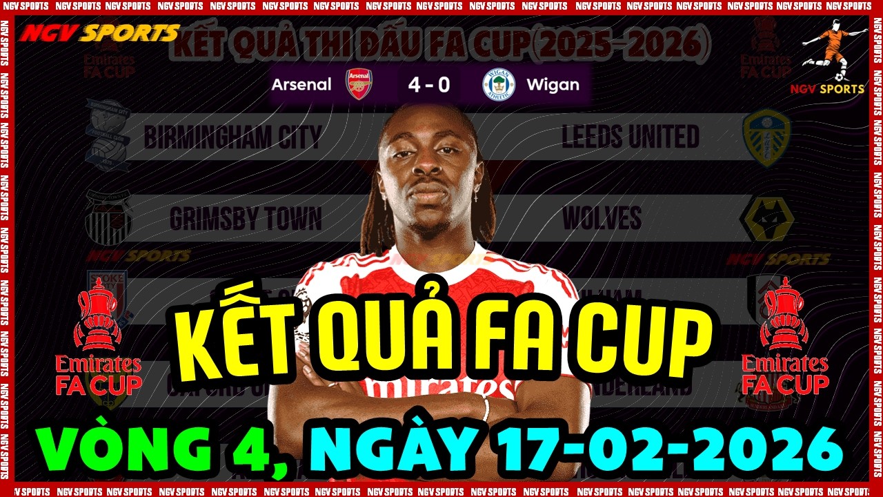 KẾT QUẢ FA CUP VÒNG 4 CẬP NHẬT MỚI NHẤT, ARSENAL QUÁ MẠNH VỚI CHIẾN THẮNG TƯNG BỪNG, NGÀY 17/2/2026